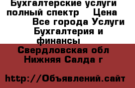 Бухгалтерские услуги- полный спектр. › Цена ­ 2 500 - Все города Услуги » Бухгалтерия и финансы   . Свердловская обл.,Нижняя Салда г.